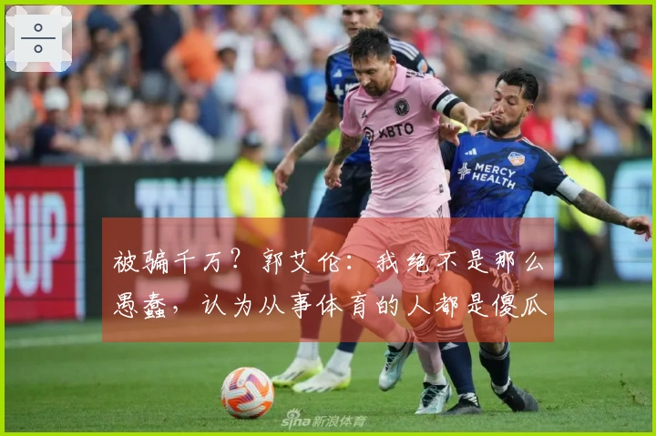 被骗千万？郭艾伦：我绝不是那么愚蠢，认为从事体育的人都是傻瓜的观点将让你失望