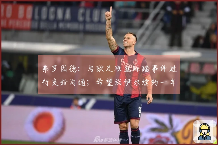 弗罗因德：与欧足联就踩踏事件进行良好沟通；希望诺伊尔续约一年