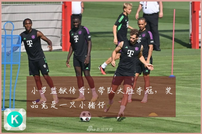 小罗监狱传奇：带队大胜夺冠，奖品竟是一只小猪仔