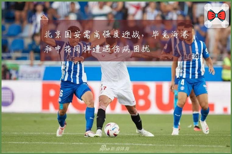 北京国安需高强度迎战，毕竟海港和申花同样遭遇伤病困扰