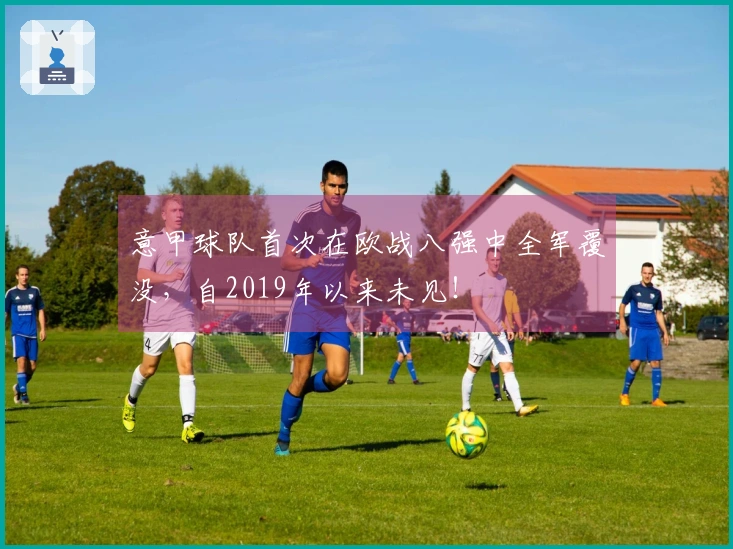 意甲球队首次在欧战八强中全军覆没，自2019年以来未见！