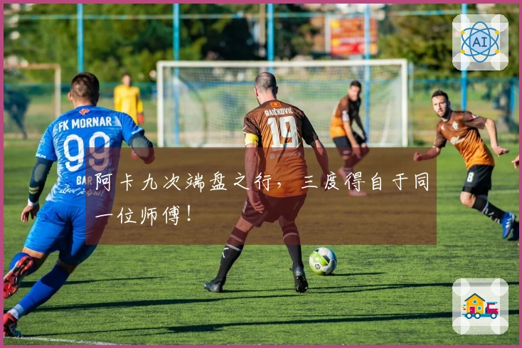 阿卡九次端盘之行，三度得自于同一位师傅！