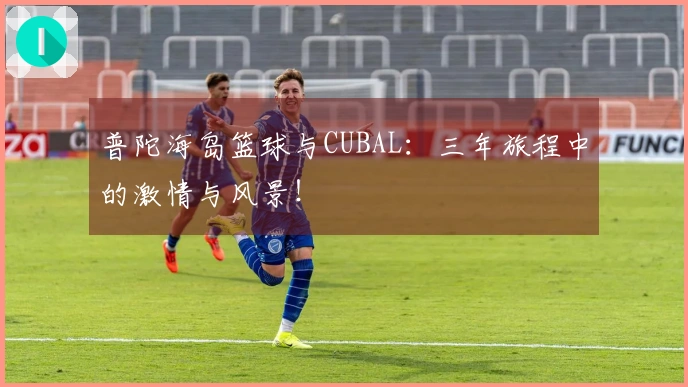 普陀海岛篮球与CUBAL：三年旅程中的激情与风景！