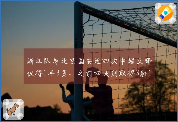浙江队与北京国安近四次中超交锋仅得1平3负，之前四次则取得3胜1平