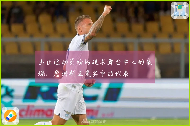 杰出运动员纷纷追求舞台中心的表现，詹姆斯正是其中的代表