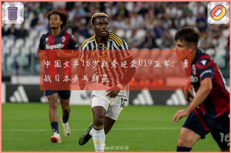 中国女乒16岁新秀逆袭U19亚军：勇战日本乒乓新星