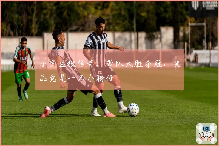 小罗监狱传奇：带队大胜夺冠，奖品竟是一只小猪仔