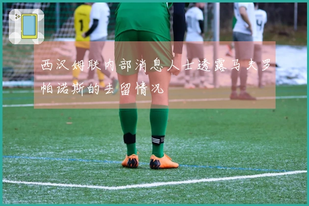 西汉姆联内部消息人士透露马夫罗帕诺斯的去留情况