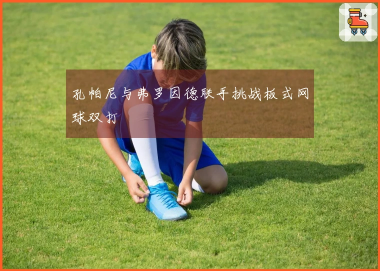 孔帕尼与弗罗因德联手挑战板式网球双打