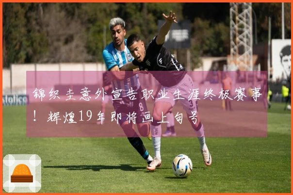 锦织圭意外宣告职业生涯终极赛事！辉煌19年即将画上句号