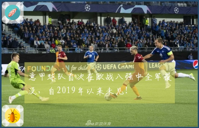 意甲球队首次在欧战八强中全军覆没，自2019年以来未见！