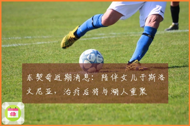 东契奇近期消息：陪伴女儿于斯洛文尼亚，治疗后将与湖人重聚